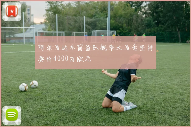 阿尔马达冬窗留队概率大马竞坚持要价4000万欧元