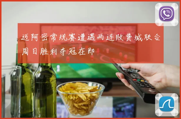 迈阿密常规赛遭遇两连败费城联合周日胜利夺冠在即
