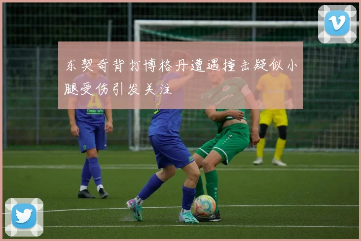 东契奇背打博格丹遭遇撞击疑似小腿受伤引发关注
