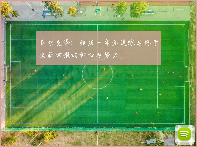 齐尔克泽：经历一年无进球后终于收获回报的耐心与努力