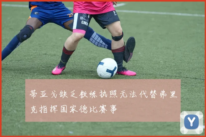 蒂亚戈缺乏教练执照无法代替弗里克指挥国家德比赛事