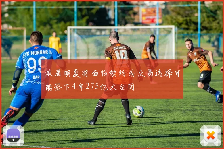 浓眉明夏将面临续约或交易选择可能签下4年275亿大合同