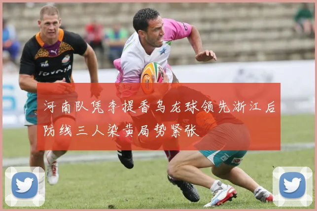 河南队凭李提香乌龙球领先浙江后防线三人染黄局势紧张