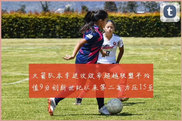 火箭队本季进攻效率超越联盟平均值9分创新世纪以来第二高力压15至16赛季勇士队