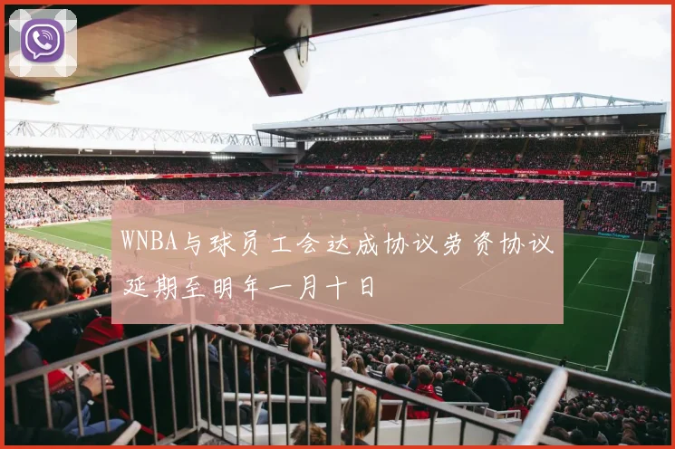 WNBA与球员工会达成协议劳资协议延期至明年一月十日