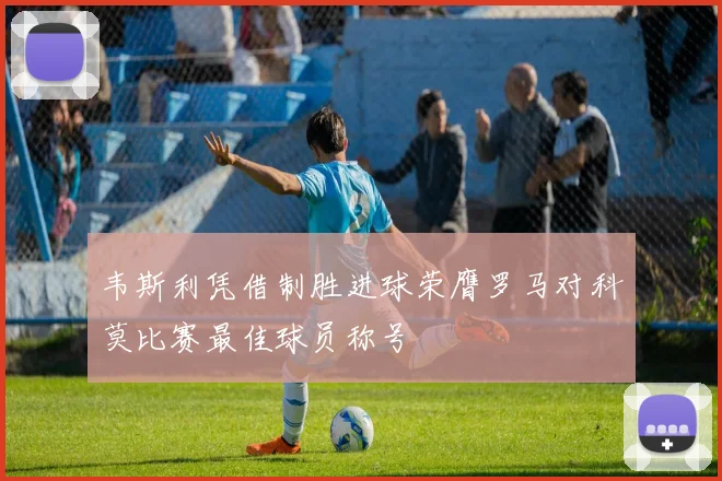 韦斯利凭借制胜进球荣膺罗马对科莫比赛最佳球员称号