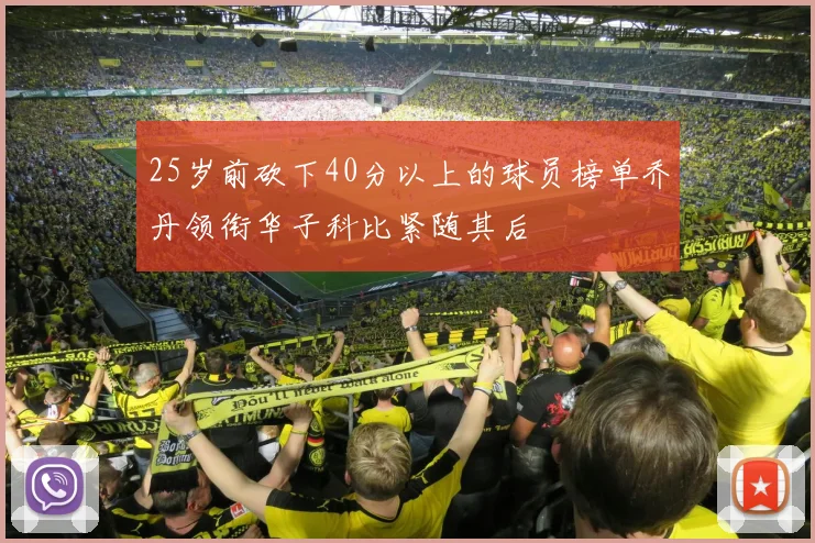 25岁前砍下40分以上的球员榜单乔丹领衔华子科比紧随其后