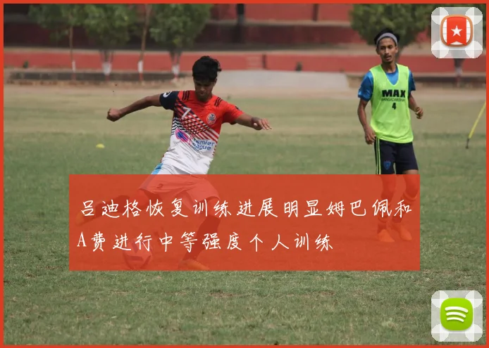 吕迪格恢复训练进展明显姆巴佩和A费进行中等强度个人训练