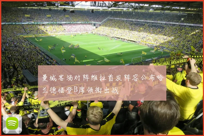 曼城客场对阵维拉首发阵容公布哈兰德福登B席领衔出战