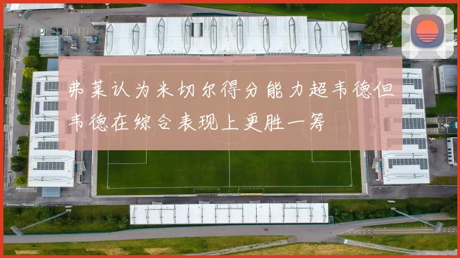 弗莱认为米切尔得分能力超韦德但韦德在综合表现上更胜一筹