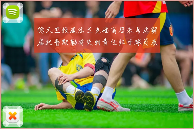 德天空报道法兰克福高层未考虑解雇托普默勒将失利责任归于球员表现