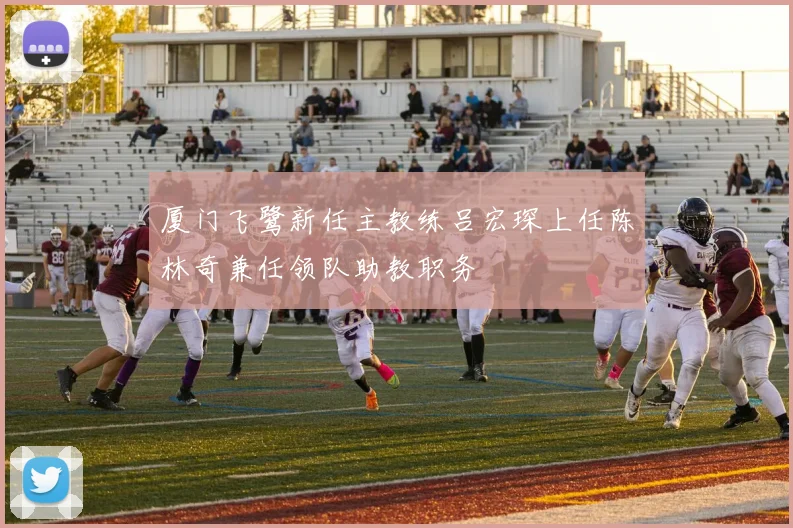 厦门飞鹭新任主教练吕宏琛上任陈林奇兼任领队助教职务