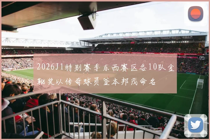 2026J1特别赛季东西赛区各10队金靴奖以传奇球员釜本邦茂命名