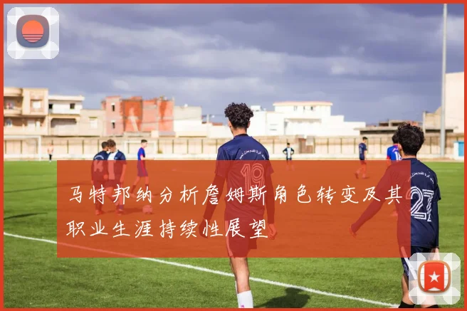 马特邦纳分析詹姆斯角色转变及其职业生涯持续性展望